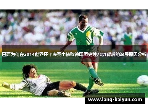 巴西为何在2014世界杯半决赛中惨败德国历史性7比1背后的深层原因分析