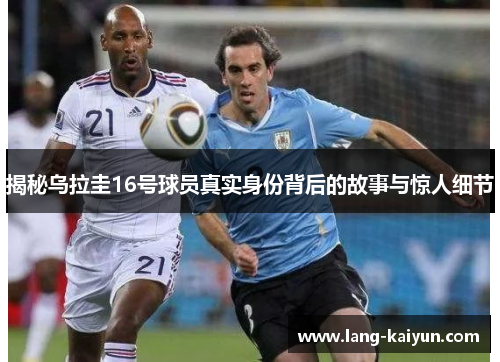 揭秘乌拉圭16号球员真实身份背后的故事与惊人细节