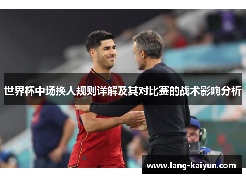 世界杯中场换人规则详解及其对比赛的战术影响分析