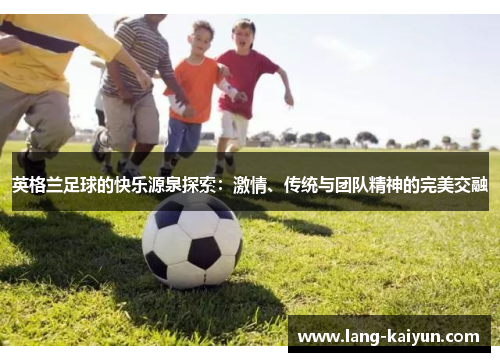 英格兰足球的快乐源泉探索：激情、传统与团队精神的完美交融