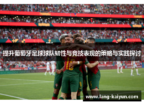 提升葡萄牙足球球队韧性与竞技表现的策略与实践探讨