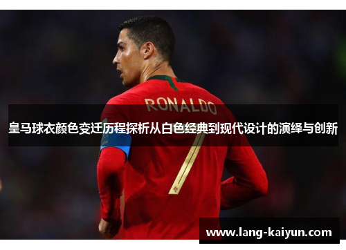 皇马球衣颜色变迁历程探析从白色经典到现代设计的演绎与创新