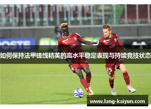 如何保持法甲锋线精英的高水平稳定表现与持续竞技状态