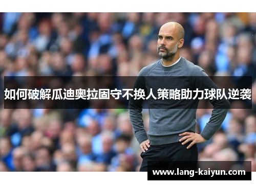 如何破解瓜迪奥拉固守不换人策略助力球队逆袭