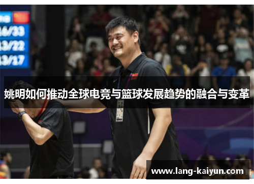 姚明如何推动全球电竞与篮球发展趋势的融合与变革