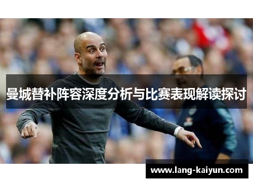 曼城替补阵容深度分析与比赛表现解读探讨