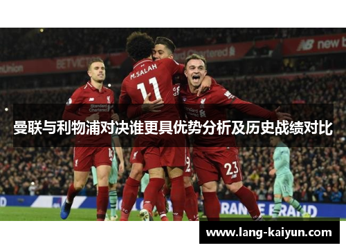 曼联与利物浦对决谁更具优势分析及历史战绩对比