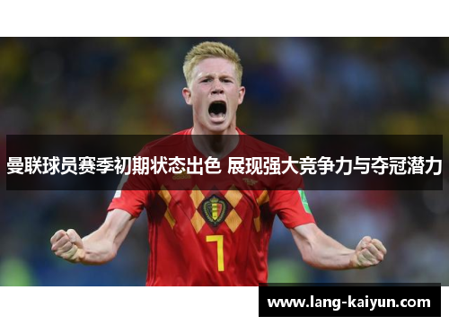 曼联球员赛季初期状态出色 展现强大竞争力与夺冠潜力