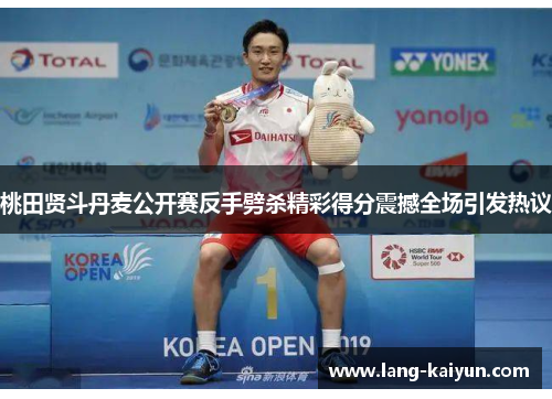 桃田贤斗丹麦公开赛反手劈杀精彩得分震撼全场引发热议