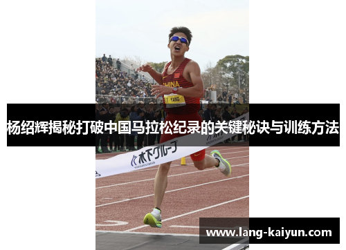 杨绍辉揭秘打破中国马拉松纪录的关键秘诀与训练方法