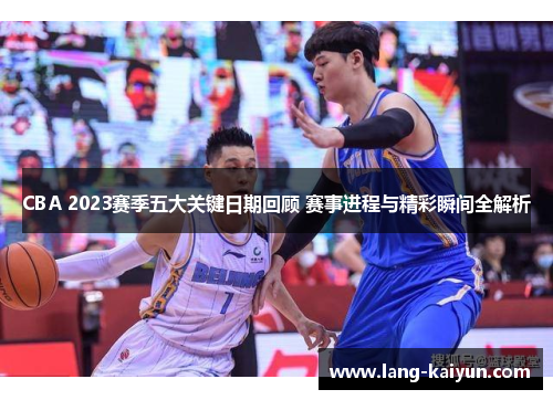 CBA 2023赛季五大关键日期回顾 赛事进程与精彩瞬间全解析