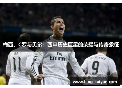 梅西、C罗与贝尔：西甲历史巨星的荣耀与传奇象征