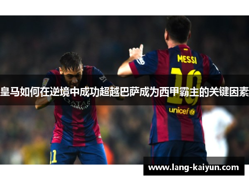 皇马如何在逆境中成功超越巴萨成为西甲霸主的关键因素