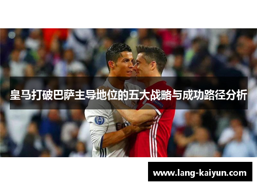 皇马打破巴萨主导地位的五大战略与成功路径分析