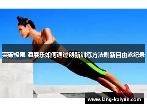突破极限 潘展乐如何通过创新训练方法刷新自由泳纪录
