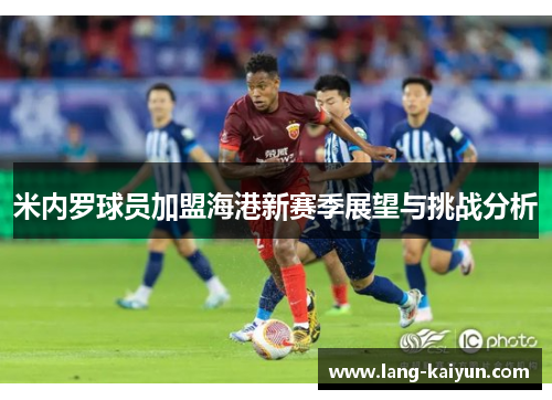 米内罗球员加盟海港新赛季展望与挑战分析