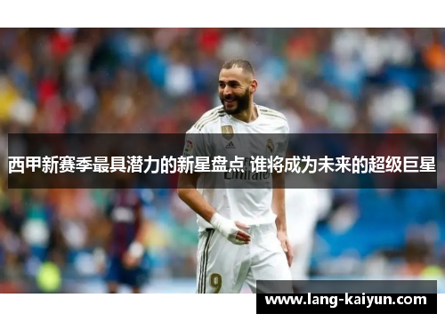 西甲新赛季最具潜力的新星盘点 谁将成为未来的超级巨星