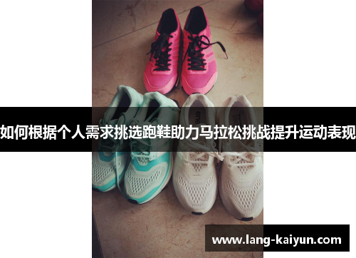如何根据个人需求挑选跑鞋助力马拉松挑战提升运动表现