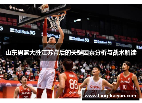 山东男篮大胜江苏背后的关键因素分析与战术解读 山东男篮大胜江苏背后的关键因素分析与战术解读