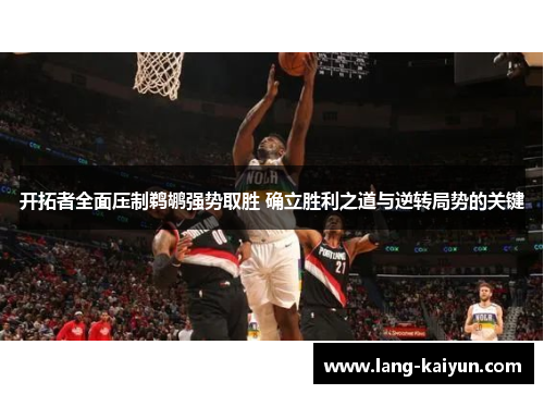 开拓者全面压制鹈鹕强势取胜 确立胜利之道与逆转局势的关键 开拓者全面压制鹈鹕强势取胜 确立胜利之道与逆转局势的关键