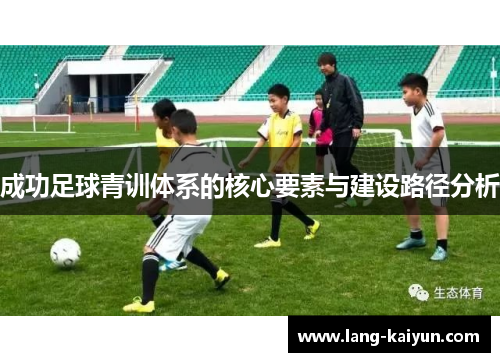成功足球青训体系的核心要素与建设路径分析 成功足球青训体系的核心要素与建设路径分析