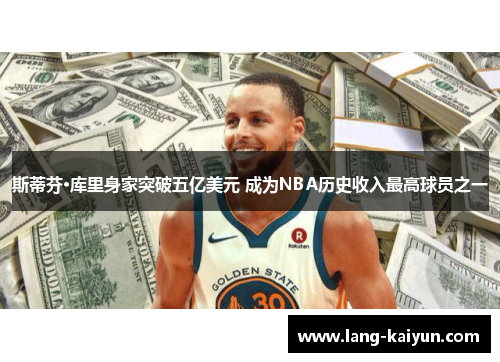 斯蒂芬·库里身家突破五亿美元 成为NBA历史收入最高球员之一
