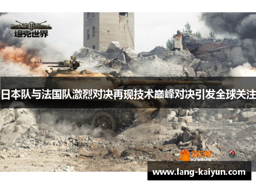 日本队与法国队激烈对决再现技术巅峰对决引发全球关注 日本队与法国队激烈对决再现技术巅峰对决引发全球关注