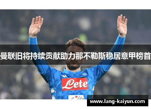 曼联旧将持续贡献助力那不勒斯稳居意甲榜首 曼联旧将持续贡献助力那不勒斯稳居意甲榜首