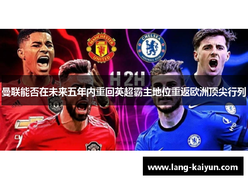 曼联能否在未来五年内重回英超霸主地位重返欧洲顶尖行列 曼联能否在未来五年内重回英超霸主地位重返欧洲顶尖行列