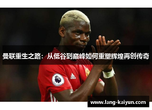 曼联重生之路：从低谷到巅峰如何重塑辉煌再创传奇