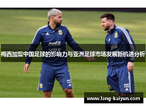 梅西加盟中国足球的影响力与亚洲足球市场发展新机遇分析 梅西加盟中国足球的影响力与亚洲足球市场发展新机遇分析