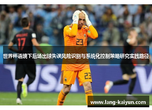 世界杯语境下后场出球失误风险识别与系统化控制策略研究实践路径 世界杯语境下后场出球失误风险识别与系统化控制策略研究实践路径