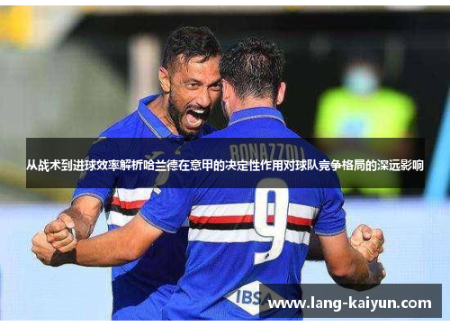 从战术到进球效率解析哈兰德在意甲的决定性作用对球队竞争格局的深远影响 从战术到进球效率解析哈兰德在意甲的决定性作用对球队竞争格局的深远影响