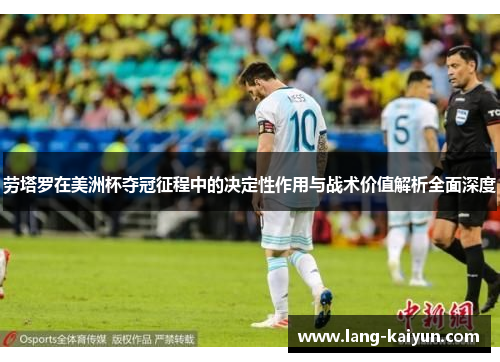 劳塔罗在美洲杯夺冠征程中的决定性作用与战术价值解析全面深度 劳塔罗在美洲杯夺冠征程中的决定性作用与战术价值解析全面深度
