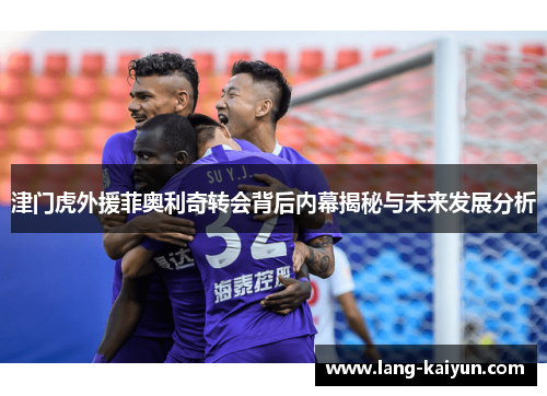 津门虎外援菲奥利奇转会背后内幕揭秘与未来发展分析