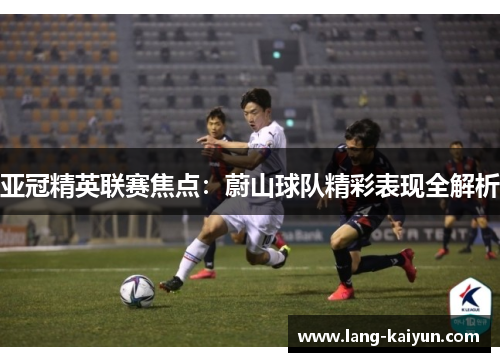亚冠精英联赛焦点：蔚山球队精彩表现全解析