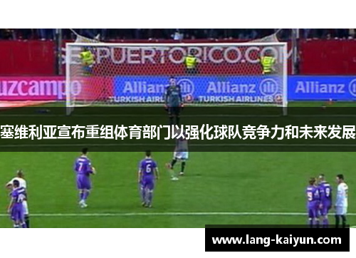 塞维利亚宣布重组体育部门以强化球队竞争力和未来发展