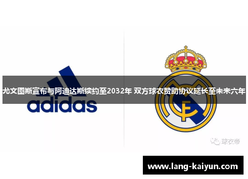 尤文图斯宣布与阿迪达斯续约至2032年 双方球衣赞助协议延长至未来六年 尤文图斯宣布与阿迪达斯续约至2032年 双方球衣赞助协议延长至未来六年