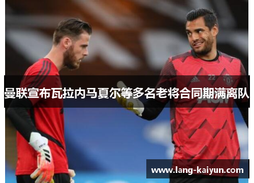 曼联宣布瓦拉内马夏尔等多名老将合同期满离队 曼联宣布瓦拉内马夏尔等多名老将合同期满离队