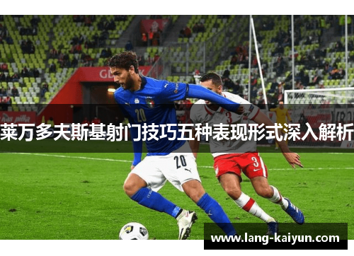 莱万多夫斯基射门技巧五种表现形式深入解析