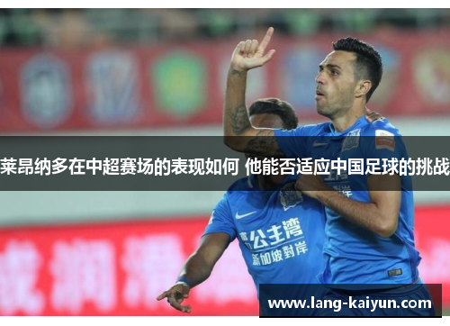 莱昂纳多在中超赛场的表现如何 他能否适应中国足球的挑战