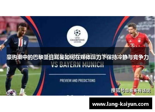 豪购潮中的巴黎圣日耳曼如何在媒体压力下保持冷静与竞争力 豪购潮中的巴黎圣日耳曼如何在媒体压力下保持冷静与竞争力