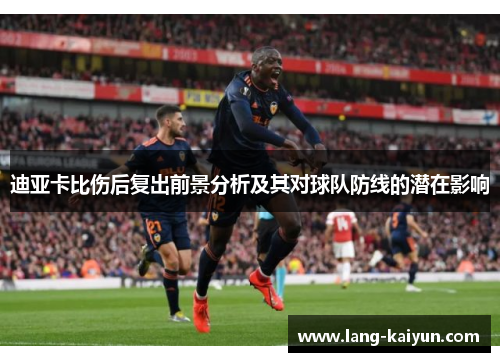 迪亚卡比伤后复出前景分析及其对球队防线的潜在影响 迪亚卡比伤后复出前景分析及其对球队防线的潜在影响