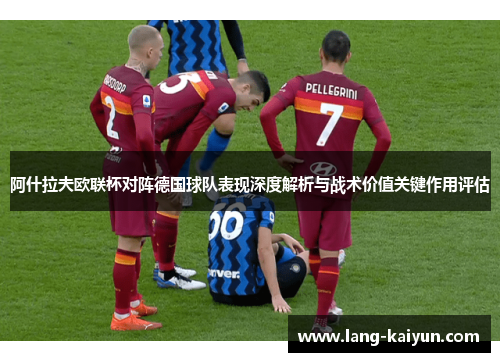 阿什拉夫欧联杯对阵德国球队表现深度解析与战术价值关键作用评估 阿什拉夫欧联杯对阵德国球队表现深度解析与战术价值关键作用评估