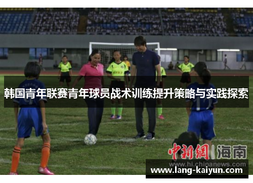 韩国青年联赛青年球员战术训练提升策略与实践探索