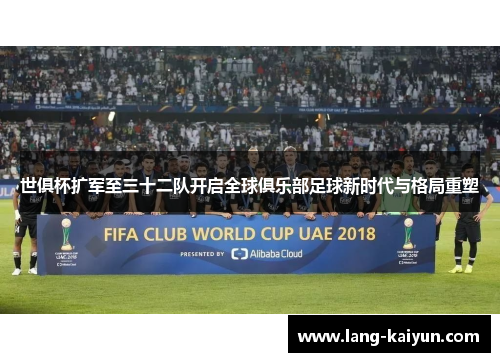 世俱杯扩军至三十二队开启全球俱乐部足球新时代与格局重塑