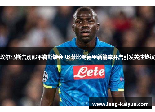 埃尔马斯告别那不勒斯转会RB莱比锡德甲新篇章开启引发关注热议