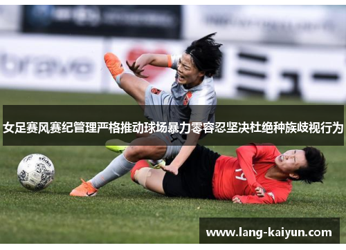 女足赛风赛纪管理严格推动球场暴力零容忍坚决杜绝种族歧视行为 女足赛风赛纪管理严格推动球场暴力零容忍坚决杜绝种族歧视行为